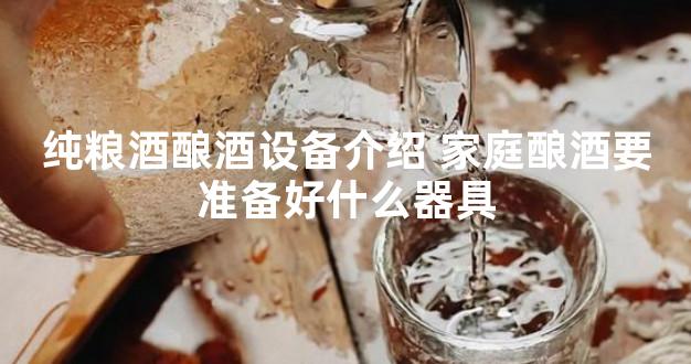 纯粮酒酿酒设备介绍 家庭酿酒要准备好什么器具